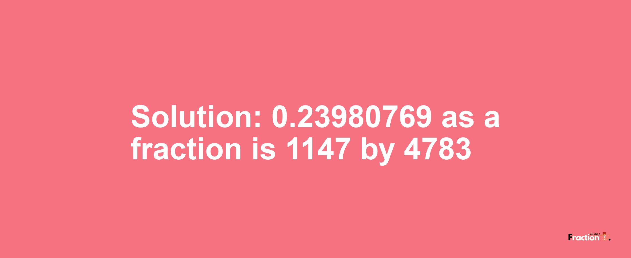 Solution:0.23980769 as a fraction is 1147/4783